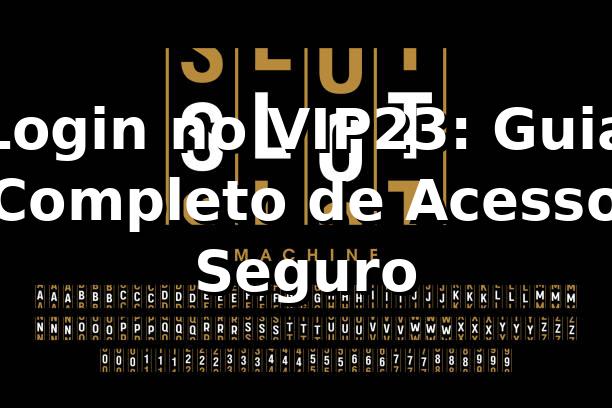 Login no VIP23: Guia Completo de Acesso Seguro ⭐