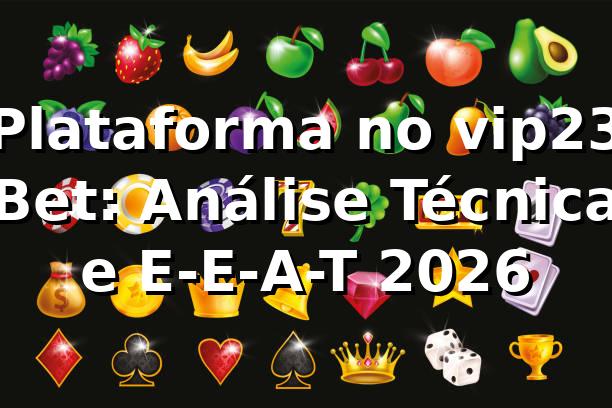 Plataforma no vip23 Bet: Análise Técnica e E-E-A-T 2026 🚀